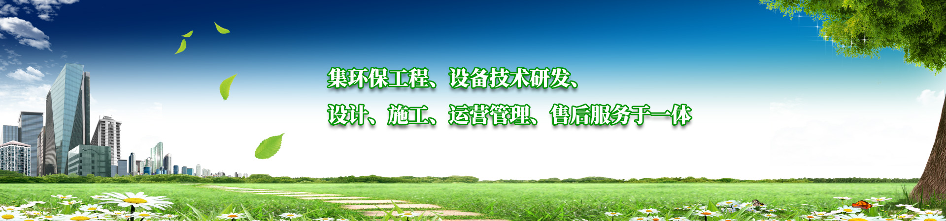 集環保工程、設備技（jì）術（shù）研發、設計、施工、運營管理、售後服務於一體